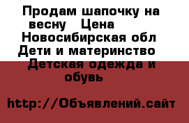 Продам шапочку на весну › Цена ­ 100 - Новосибирская обл. Дети и материнство » Детская одежда и обувь   